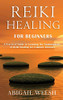 Reiki Healing for Beginners: A Practical Guide to Learning the Fundamentals of Reiki Healing for Common Ailments