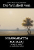 Die Weisheit von Nisargadatta Maharaj: Der Weg des "Ich bin" zur unmittelbaren Freiheit