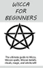 Wicca for Beginners : The Ultimate Guide to Wicca, Wiccan Spells, Wiccan Beliefs, Rituals, Magic, and Witchcraft!