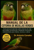 Manual de la Cotorra de Mejillas Verdes: Guía para principiantes sobre cotorras de mejillas verdes: alimentación, instalación de la jaula, entrenamien