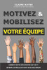 Motivez Et Mobilisez Votre Équipe : Comment sortir des sentiers battus et obtenir les résultats dont vous avez besoin