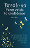 Break-up From Crisis to Confidence : How to recover from a sudden break-up or divorce, and create your vibrant new life