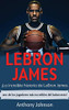 LeBron James : ¡la Increíble Historia de Lebron James - uno de Los Jugadores Más Increíbles Del Baloncesto! - 9781761035494