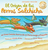 El Origen de Los Perros Salchicha (Spanish/English Bilingual Hardcover) : Un Gran Cuento Acerca de Un Perro Largo Y Pequeño