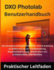 DxO PhotoLab Benutzerhandbuch: Die komplette praktische Schritt-für-Schritt-Anleitung zur Beherrschung von Fotobearbeitung, Rauschunterdrückung, Farbk