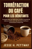 Torréfaction Du Café Pour Les Débutants: Un guide étape par étape pour torréfier les grains de café à la maison pour des infusions fraîches et savoure