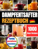 Dampfentsafter Rezeptbuch: Traditionelle deutsche Dampfentsafter-Rezepte - Säfte, Gelees, Sirupe & Liköre aus saisonalen Früchten mit natürlichem Gesc