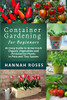CONTAINER GARDENING for Beginners : An Easy Guide to Grow Fresh Organic Vegetables and Ornamental Plants in Pots and Tiny Spaces