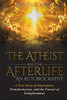 The Atheist and the Afterlife - an Autobiography : A True Story of Inspiration, Transformation, and the Pursuit of Enlightenment