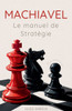 Machiavel: Le manuel de stratégie pour réussir sa vie