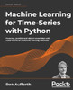 Machine Learning for Time-Series with Python : Forecast, Predict, and Detect Anomalies with State-Of-the-art Machine Learning Methods