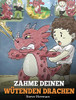 Zähme deinen wütenden Drachen : (Train Your Angry Dragon) Eine süße Kindergeschichte über Gefühle und Wutbeherrschung. - 9781950280469