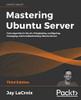 Mastering Ubuntu Server - Third Edition : Gain Expertise in the Art of Deploying, Configuring, Managing, and Troubleshooting Ubuntu Server