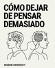 Cómo Dejar de Pensar Demasiado: Cómo dejar de sobrepensar y liberarte de la ansiedad que consume tu energía, tu paz y tu claridad mental