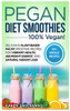 Pegan Diet Smoothies : 100% VEGAN!: Delicious Plant-Based Paleo Smoothie Recipes for Vibrant Health, Abundant Energy, and Natural Weight Loss