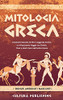 Mitologia Greca : L'esclusiva Raccolta di Miti e Leggende Greche, un Affascinante Viaggio tra divinità, titani e mostri sacri dell'antica grecia