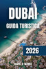 Dubai Guida Turistica 2026: Scopri resort di lusso, monumenti iconici, avventure nel deserto e tesori culturali per un'esperienza indimenticabile
