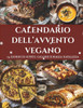Calendario dell'Avvento Vegano: 24 ricette vegane - Un Calendario dell'Avvento per un Natale sano, creativo e pieno di gusto