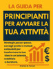 La Guida Per Principianti Per Avviare La Tua Attività: Strategie passo-passo, consigli pratici e metodi collaudati per trasformare la tua idea in un'a