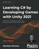 Learning C# by Developing Games with Unity 2021 - Sixth Edition : Kickstart Your C# Programming and Unity Journey by Building 3D Games from Scratch