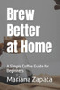 Brew Better at Home: A Simple Coffee Guide for Beginners