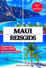 Maui Reisgids (Volledig in Kleur): Een essentiële handleiding voor de beste plekken om te bezoeken, aanbevolen accommodaties, actuele reisinformatie,