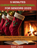 5 Minutes Christmas Devotional for Seniors 2025: Finding Joy, Faith, Hope, and Love For a Memorable Season