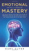 Emotional Intelligence Mastery (EQ) : The Guide to Mastering Emotions and Why It Can Matter More Than IQ: The Guide to Mastering Emotions and Why It Can Matter More Than IQ