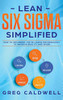 Lean Six Sigma : Simplified - How to Implement The Six Sigma Methodology to Improve Quality and Speed (Lean Guides with Scrum, Sprint, Kanban, DSDM, XP & Crystal) - 9781951754747