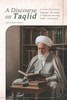 A Discourse on Taqlid: A Simplified Study Explaining the Legality of Taqlid and Answering Doubts Concerning It