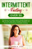 Intermittent Fasting Over 50 : The Ultimate and Complete Guide for Healthy Weight Loss, Burn Fat, Slow Aging, Detox Your Body and Support Your Hormones with the Process of Metabolic Autophagy.
