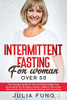 INTERMITTENT FASTING FOR WOMEN OVER 50 : The Ultimate Guide For Fast And Easy Weight Loss. Burning Fat For An Aging Woman, Support Hormones, Detox Body With Intermittent Fasting And Autophagy.