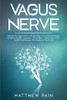 Vagus Nerve : Activate Your Vagus Nerve with Stimulation and Practical Exercises to Reduce Anxiety, Depression, Chronic Illness, Inflammation, PTSD, Autoimmune Disease, Fibromyalgia and Much More