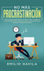 No Más Procrastinación : Hábitos Simples Para Aumentar Su Productividad Y Ponerse En Acción.: Descubrir Cómo Eliminar Los Hábitos De Procrastinación Y Superar La Pereza Para Siempre - 9781952083051