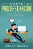 No Más Procrastinación : Hábitos Simples Para Aumentar Su Productividad Y Ponerse En Acción.: Descubrir Cómo Eliminar Los Hábitos De Procrastinación Y Superar La Pereza Para Siempre - 9781951266776