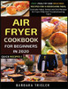 Air Fryer Cookbook For Beginners In 2020 : Easy, Healthy And Delicious Recipes For A Nourishing Meal (Includes Index, Some Low Carb Recipes, Air Fryer FAQs And Troubleshooting Tips) - 9781913361037