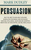Persuasion : What You Need to Know About Influence, Manipulation Techniques, Dark Psychology, Emotional Intelligence, Human Behavior, Deception, Negotiation, NLP, Mind Control, and Real Social Skills