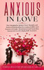 ANXIOUS IN LOVE : How Stopping the Spiral of Toxic Thoughts and Anxiety in Relationship Overcoming Conflicts and Insecure of Couple.Abandonment and Separation,Insecure in Love,Developing Self-Awareness