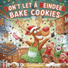 Don't Let a Reindeer Bake Cookies: A Funny Christmas Cookie Chaos Story for Kids Ages 4-8 A Heartwarming Holiday Tale About Friendship, Baking & Reind