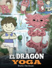 El Dragón Yoga : (The Yoga Dragon). Enseña a tu dragón a practicar yoga. Un lindo cuento infantil para enseñar a los niños el poder del yoga para fortalecer los cuerpos y tener paz mental. - 9781950280346