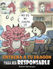 Entrena a tu Dragón para ser Responsable : (Train Your Dragon To Be Responsible) Un Lindo Cuento Infantil para Enseñar a los Niños cómo Asumir la Responsabilidad de las Elecciones que Hacen. - 9781950280902