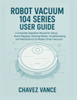 Robot Vacuum 104 Series User Guide: A Complete Operation Manual for Setup, Home Mapping, Cleaning Modes, Troubleshooting, and Maintenance for Modern S