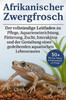 Afrikanischer Zwergfrosch: Der vollständige Leitfaden zu Pflege, Aquarieneinrichtung, Fütterung, Zucht, Interaktion, und der Gestaltung eines gedeihen