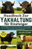 Handbuch zur Yakhaltung für Einsteiger: Ein vollständiger Schritt-für-Schritt-Leitfaden zur Aufzucht gesunder Yaks, zur Produktion von Milch, Fleisch