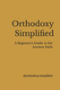 Orthodoxy Simplified: A Beginner's Guide to the Ancient Faith
