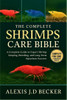The Complete Shrimps Care Bible: The Complete Guide to Expert Shrimp Keeping, Breeding, and Long-Term Aquarium Success