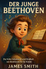 Der Junge Beethoven: Die Frühe Lebenszeit Und Kindheit Von Beethoven Für Kinder