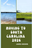 Moving to South Carolina 2026: A Practical Relocation Guide to Housing, Jobs, Taxes, Healthcare, and Everyday Life in the Palmetto State for 2026
