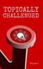 Topically Challenged Volume 1