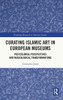Curating Islamic Art in European Museums: Postcolonial Perspectives and Museological Transformations